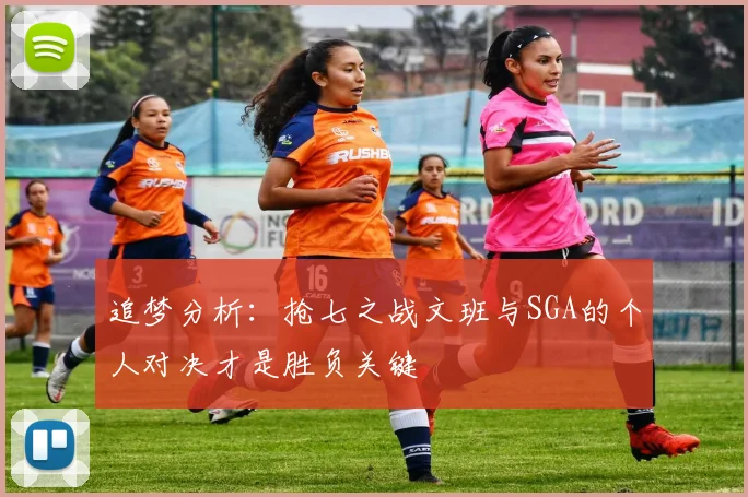 追梦分析：抢七之战文班与SGA的个人对决才是胜负关键