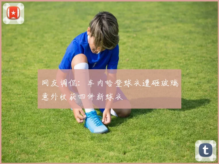 网友调侃：车内哈登球衣遭砸玻璃意外收获四件新球衣