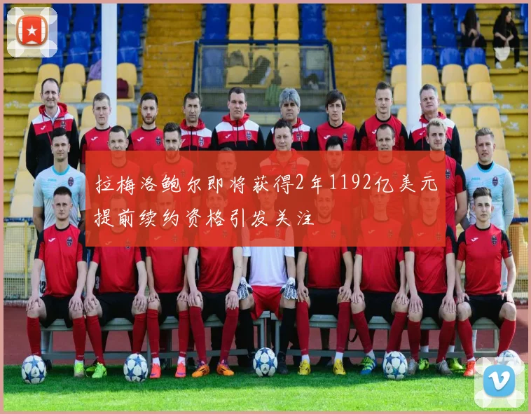 拉梅洛鲍尔即将获得2年1192亿美元提前续约资格引发关注
