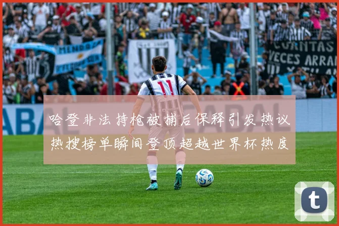 哈登非法持枪被捕后保释引发热议热搜榜单瞬间登顶超越世界杯热度