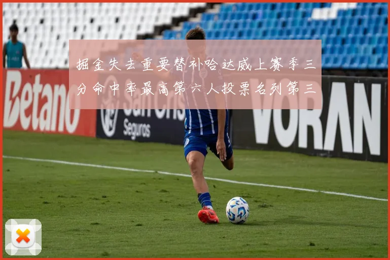 掘金失去重要替补哈达威上赛季三分命中率最高第六人投票名列第三