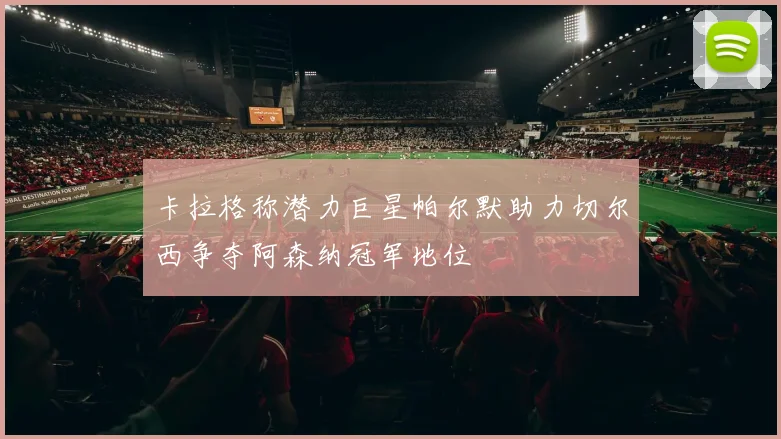 卡拉格称潜力巨星帕尔默助力切尔西争夺阿森纳冠军地位