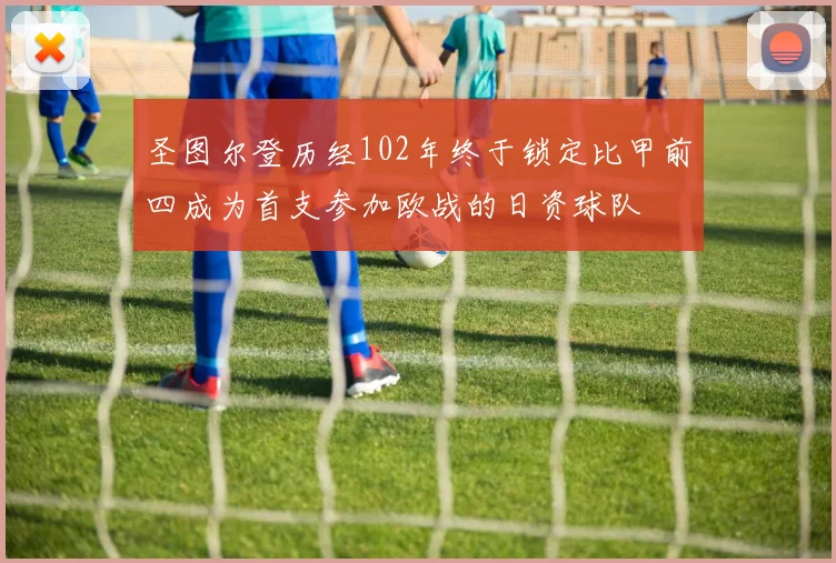 圣图尔登历经102年终于锁定比甲前四成为首支参加欧战的日资球队
